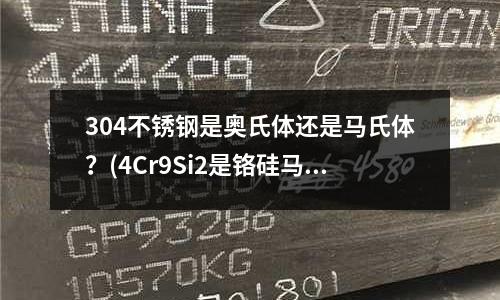 304不銹鋼是奧氏體還是馬氏體？(4Cr9Si2是鉻硅馬氏體閥門鋼)