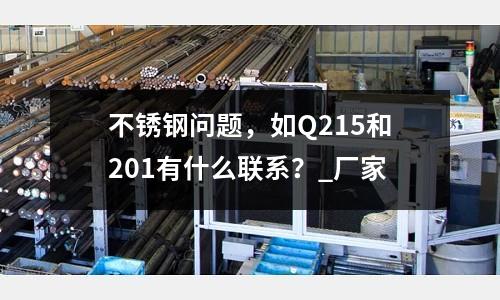 不銹鋼問題，如Q215和201有什么聯(lián)系？_廠家