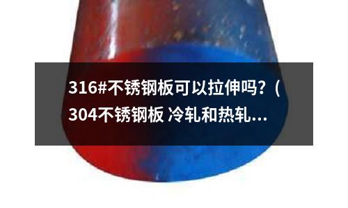 316#不銹鋼板可以拉伸嗎？(304不銹鋼板 冷軋和熱軋 哪種更適合做沖壓拉伸處理？)