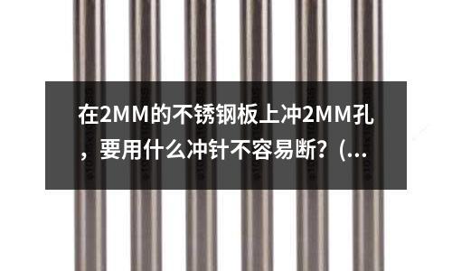 在2MM的不銹鋼板上沖2MM孔，要用什么沖針不容易斷？(請問什么是白鋼、什么是不銹鋼？？)