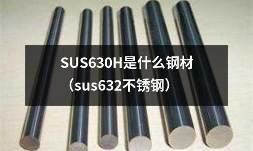 SUS630H是什么鋼材（sus632不銹鋼）