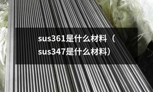 sus361是什么材料（sus347是什么材料）