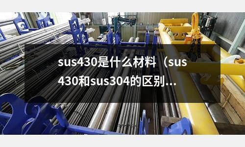 sus430是什么材料（sus430和sus304的區(qū)別）