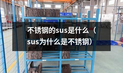 不銹鋼的sus是什么（sus為什么是不銹鋼）