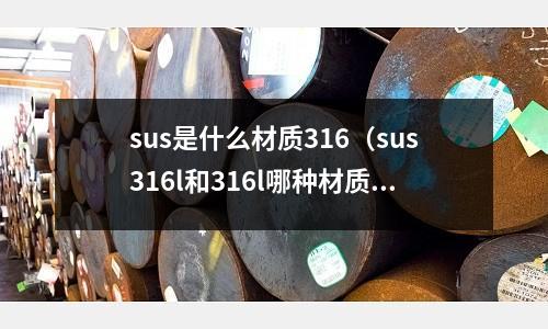 sus是什么材質316（sus316l和316l哪種材質好）