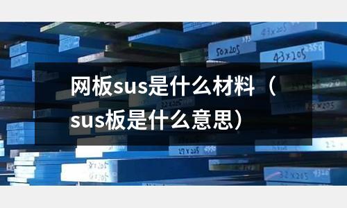 網板sus是什么材料（sus板是什么意思）