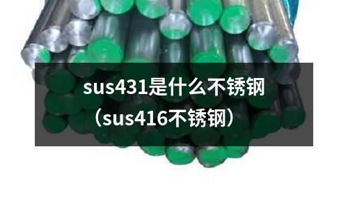 sus431是什么不銹鋼（sus416不銹鋼）