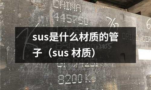 sus是什么材質(zhì)的管子（sus 材質(zhì)）