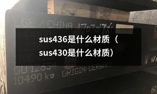 sus436是什么材質(zhì)（sus430是什么材質(zhì)）