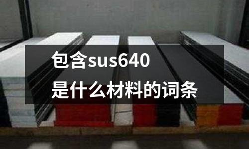 包含sus640是什么材料的詞條