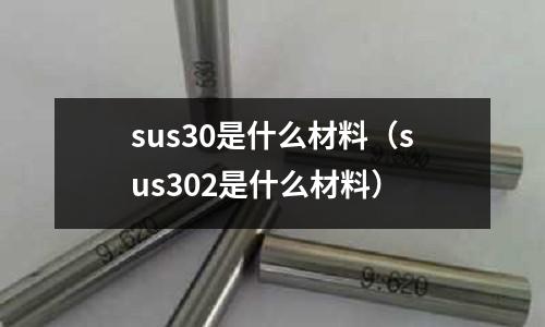 sus30是什么材料（sus302是什么材料）