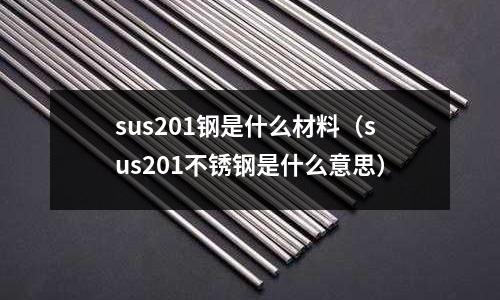 sus201鋼是什么材料（sus201不銹鋼是什么意思）