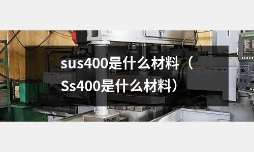 sus400是什么材料（Ss400是什么材料）