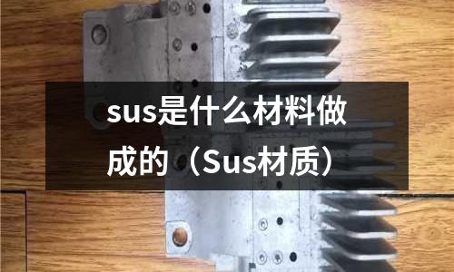 sus是什么材料做成的（Sus材質(zhì)）