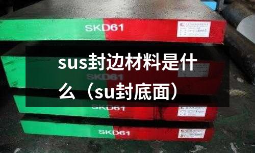 sus封邊材料是什么（su封底面）