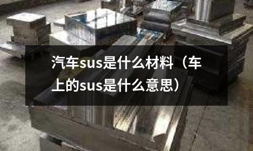 汽車sus是什么材料（車上的sus是什么意思）