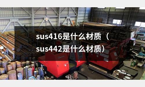 sus416是什么材質（sus442是什么材質）