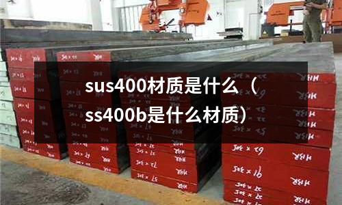 sus400材質(zhì)是什么（ss400b是什么材質(zhì)）