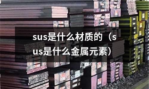 sus是什么材質(zhì)的（sus是什么金屬元素）