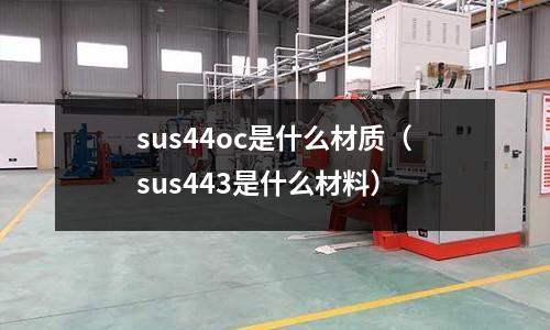 sus44oc是什么材質(zhì)（sus443是什么材料）