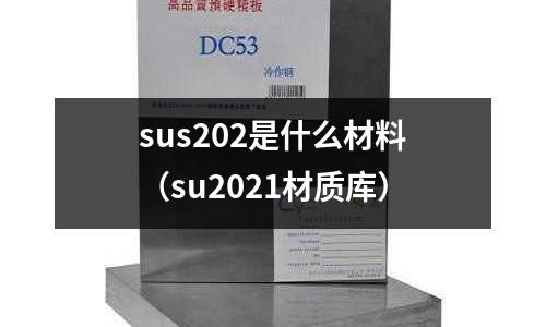 sus202是什么材料（su2021材質(zhì)庫）