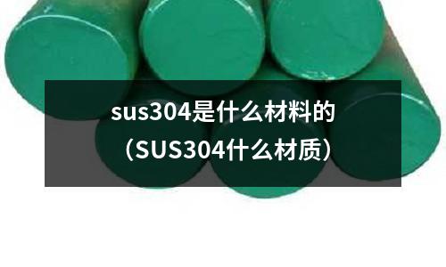 sus304是什么材料的（SUS304什么材質(zhì)）