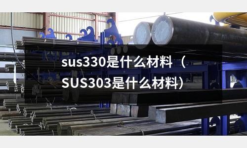 sus330是什么材料（SUS303是什么材料）