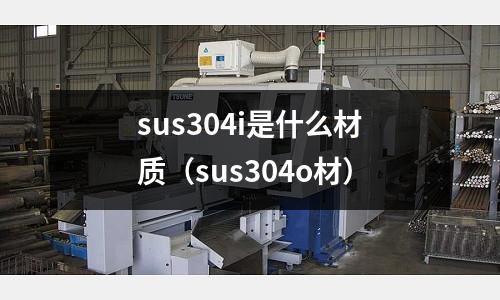 sus304i是什么材質（sus304o材）