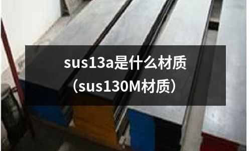 sus13a是什么材質(zhì)（sus130M材質(zhì)）