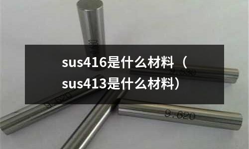 sus416是什么材料（sus413是什么材料）