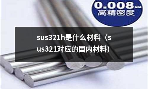 sus321h是什么材料（sus321對應(yīng)的國內(nèi)材料）