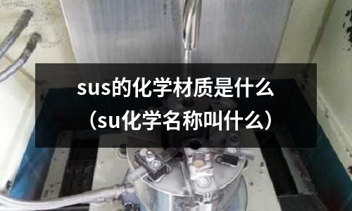 sus的化學(xué)材質(zhì)是什么（su化學(xué)名稱叫什么）