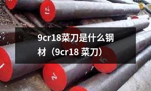 9cr18菜刀是什么鋼材（9cr18 菜刀）