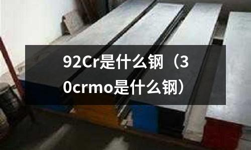 92Cr是什么鋼（30crmo是什么鋼）