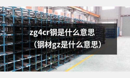 zg4cr鋼是什么意思（鋼材gz是什么意思）