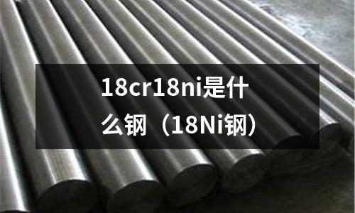 18cr18ni是什么鋼（18Ni鋼）