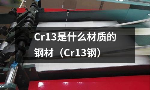 Cr13是什么材質(zhì)的鋼材（Cr13鋼）