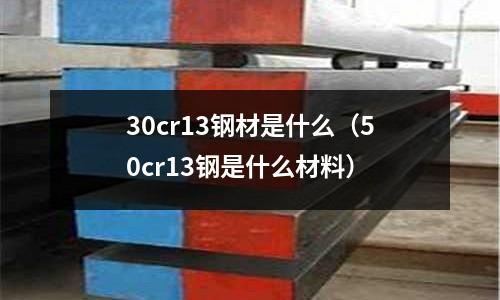 30cr13鋼材是什么（50cr13鋼是什么材料）