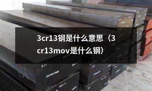 3cr13鋼是什么意思（3cr13mov是什么鋼）