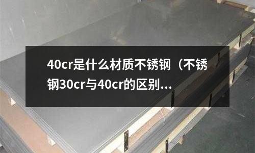 40cr是什么材質(zhì)不銹鋼（不銹鋼30cr與40cr的區(qū)別）