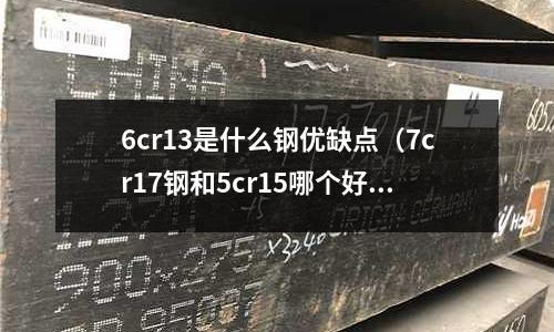 6cr13是什么鋼優(yōu)缺點(diǎn)（7cr17鋼和5cr15哪個(gè)好）