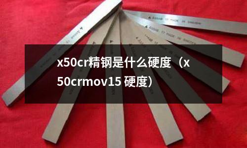 x50cr精鋼是什么硬度（x50crmov15 硬度）