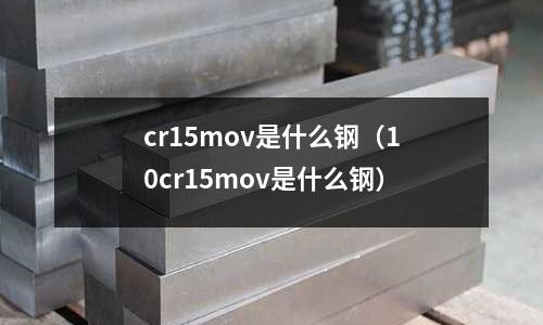 cr15mov是什么鋼（10cr15mov是什么鋼）