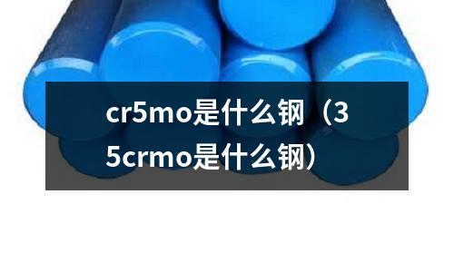 cr5mo是什么鋼（35crmo是什么鋼）