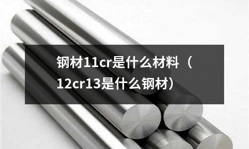 鋼材11cr是什么材料（12cr13是什么鋼材）