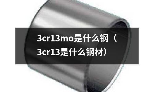 3cr13mo是什么鋼（3cr13是什么鋼材）