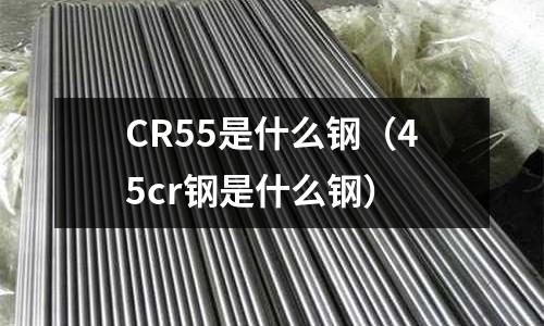 CR55是什么鋼（45cr鋼是什么鋼）