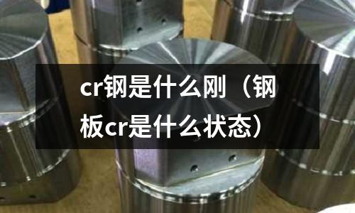 cr鋼是什么剛（鋼板cr是什么狀態）