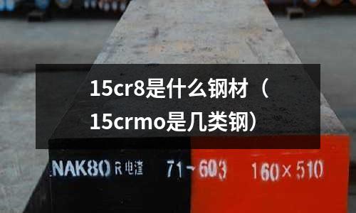 15cr8是什么鋼材（15crmo是幾類鋼）