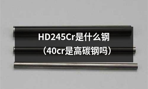 HD245Cr是什么鋼（40cr是高碳鋼嗎）